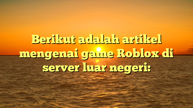 Menjelajahi Dunia Game Roblox di Server Luar Negeri