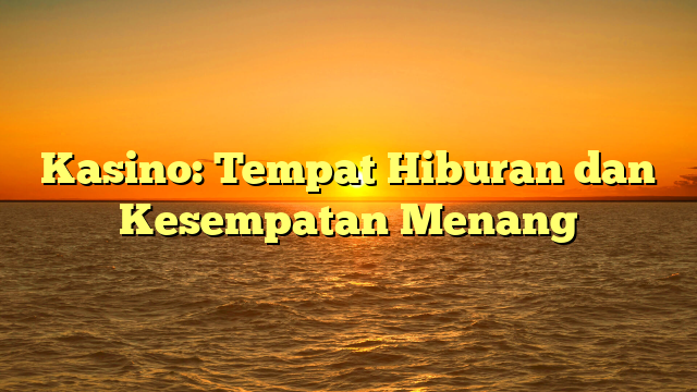 Kasino: Tempat Hiburan dan Kesempatan Menang