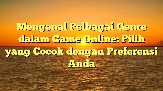 Mengenal Pelbagai Genre dalam Game Online: Pilih yang Cocok dengan Preferensi Anda