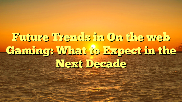 Future Trends in On the web Gaming: What to Expect in the Next Decade