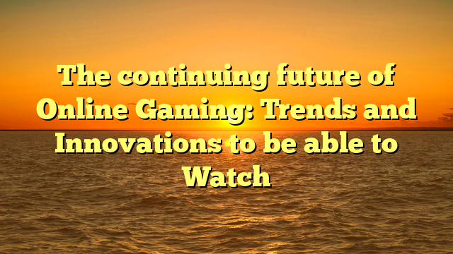 The continuing future of Online Gaming: Trends and Innovations to be able to Watch