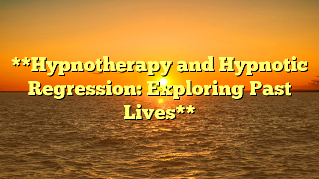 **Hypnotherapy and Hypnotic Regression: Exploring Past Lives**