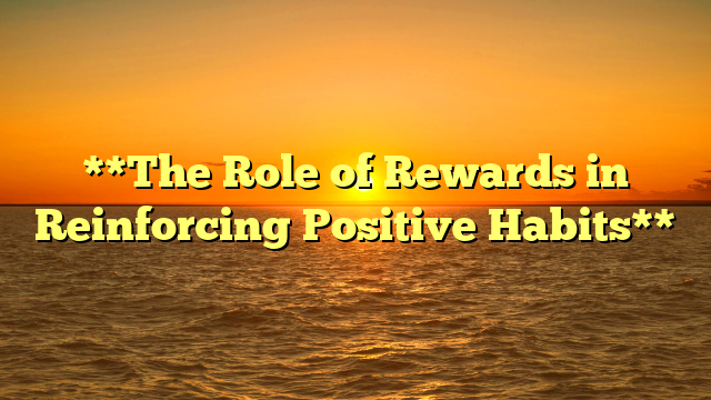 **The Role of Rewards in Reinforcing Positive Habits**