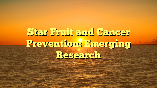 Star Fruit and Cancer Prevention: Emerging Research